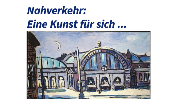 Vor einem weißen Hintergrund ist das Bild "Frankfurter Hauptbahnhof, 1943" von Max Beckmann zu sehen. Darüber steht in blauer Schrift: "Nahverkehr: Eine Kunst für sich ..."